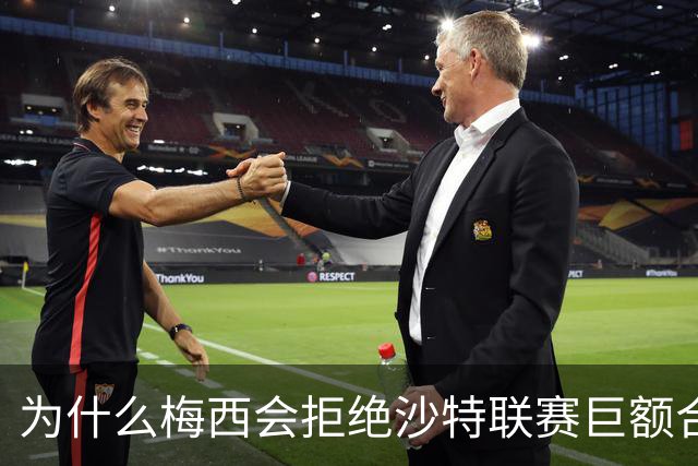为什么梅西会拒绝沙特联赛巨额合同 非要去美职联做合伙人