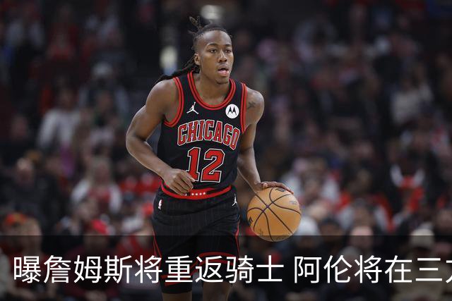 曝詹姆斯将重返骑士 阿伦将在三方交易中加盟爵士