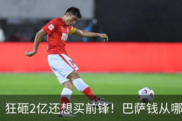狂砸2亿还想买前锋！巴萨钱从哪来？为何必须现在花完