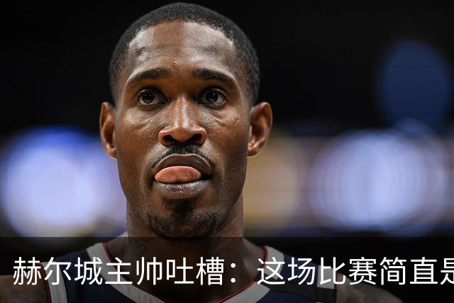 赫尔城主帅吐槽：这场比赛简直是被富勒姆“虐”了！